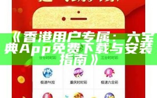 《香港用户专属：六宝典App免费下载与安装指南》