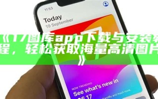 《17图库app下载与安装教程，轻松获取海量高清图片》