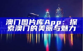 《全新澳门图库下载，丰富多彩的澳门风景等你来探索》