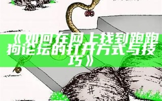 《如何在网上找到跑跑狗论坛的打开方式与技巧》