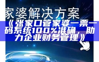 《张家口管家婆一票一码系统100%准确，助力企业财务管理》