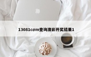  13081cσm查询澳彩开奖结果1