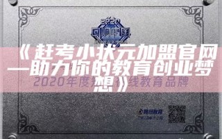 《赶考小状元加盟官网—助力你的教育创业梦想》