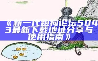 《新一代跑狗论坛5043最新下载地址分享与使用指南》