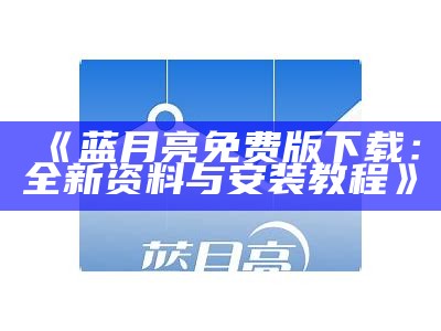 《蓝月亮免费版下载：全新资料与安装教程》