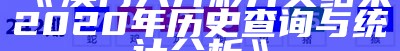 《澳门六开彩开奖结果2020年历史查询与统计分析》