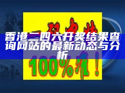 香港二四六开奖结果查询网站的最新动态与分析