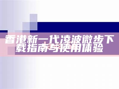 香港新一代凌波微步下载指南与使用体验