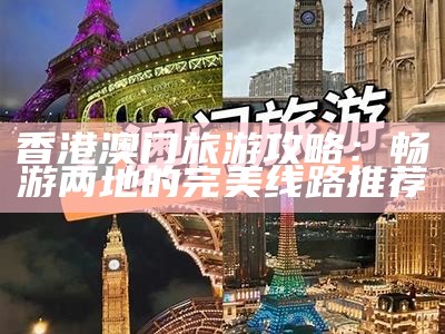 香港澳门旅游攻略：畅游两地的完美线路推荐