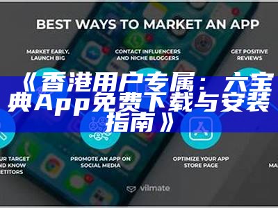 《香港用户专属：六宝典App免费下载与安装指南》