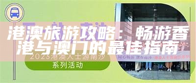 港澳旅游攻略：畅游香港与澳门的最佳指南