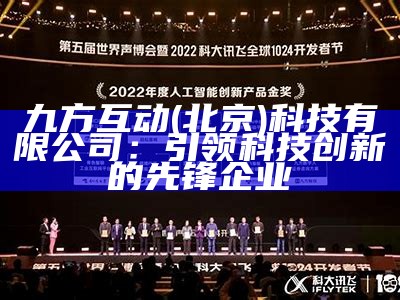 九方互动(北京)科技有限公司：引领科技创新的先锋企业