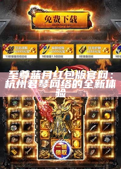 至尊蓝月红包版官网：杭州君琴网络的全新体验