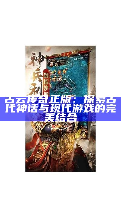 古云传奇正版：探索古代神话与现代游戏的完美结合