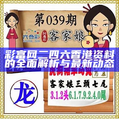 彩富网二四六香港资料的全面解析与最新动态