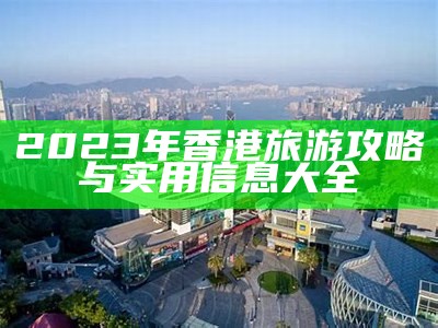 2023年香港旅游攻略与实用信息大全