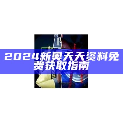 2024新奥天天资料免费获取指南