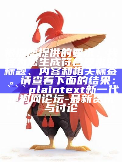 根据您提供的要求，我将为您生成符合要求的标题、内容和相关标签。请查看下面的结果：

plaintext
新一代跑狗网论坛 - 最新资讯与讨论