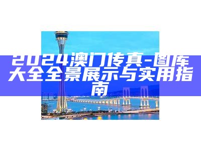 2024澳门传真-图库大全全景展示与实用指南