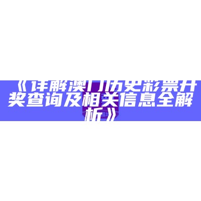 《详解澳门历史彩票开奖查询及相关信息全解析》