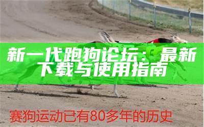 新一代正版跑狗论坛的全面解析与使用指南